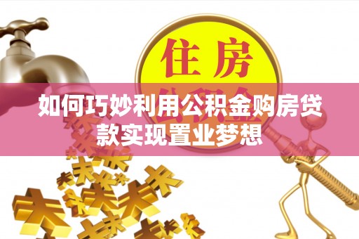 攀枝花如何巧妙利用公积金购房贷款实现置业梦想
