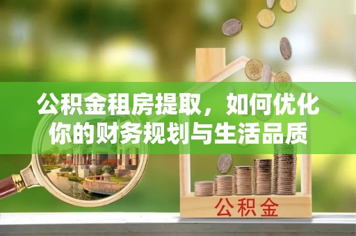 攀枝花公积金租房提取，如何优化你的财务规划与生活品质