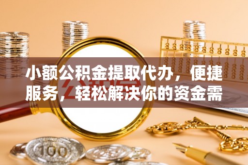 攀枝花小额公积金提取代办，便捷服务，轻松解决你的资金需求