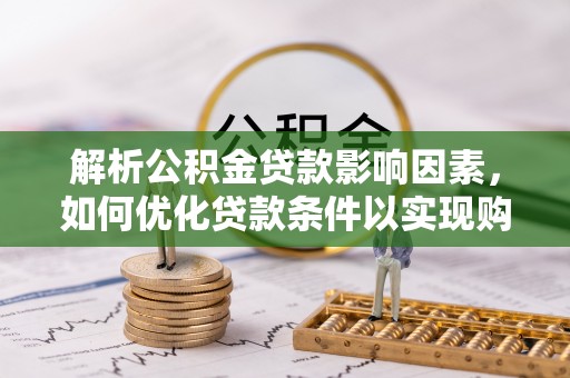 攀枝花解析公积金贷款影响因素，如何优化贷款条件以实现购房梦想