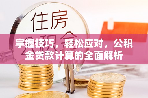 攀枝花掌握技巧，轻松应对，公积金贷款计算的全面解析