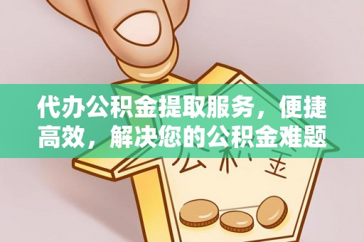 攀枝花代办公积金提取服务，便捷高效，解决您的公积金难题