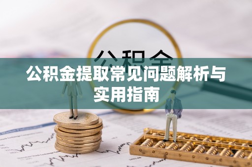 攀枝花公积金提取常见问题解析与实用指南