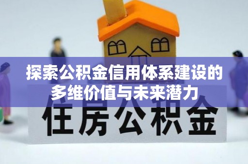 攀枝花探索公积金信用体系建设的多维价值与未来潜力