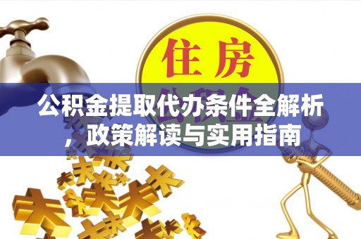 攀枝花公积金提取代办条件全解析，政策解读与实用指南