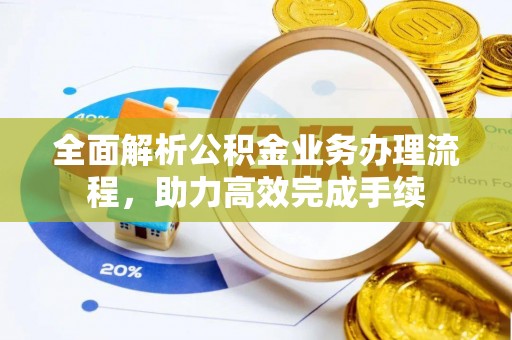 攀枝花全面解析公积金业务办理流程，助力高效完成手续