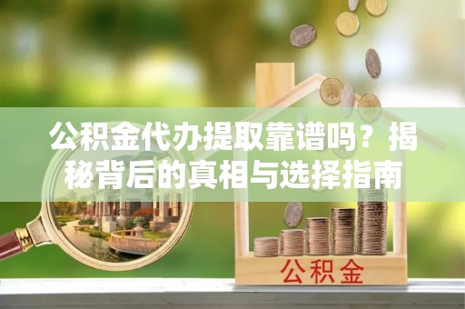 攀枝花公积金代办提取靠谱吗？揭秘背后的真相与选择指南