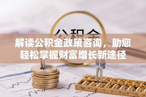 攀枝花解读公积金政策咨询，助您轻松掌握财富增长新途径