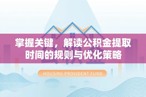 攀枝花掌握关键，解读公积金提取时间的规则与优化策略