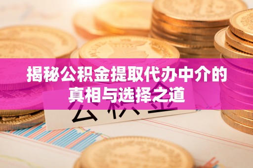攀枝花揭秘公积金提取代办中介的真相与选择之道