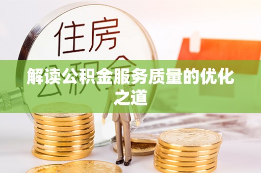 攀枝花解读公积金服务质量的优化之道