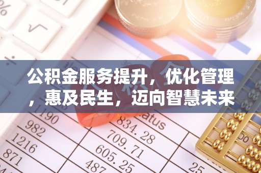 攀枝花公积金服务提升，优化管理，惠及民生，迈向智慧未来