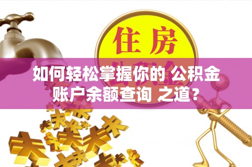 攀枝花如何轻松掌握你的 公积金账户余额查询 之道？