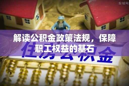 攀枝花解读公积金政策法规，保障职工权益的基石