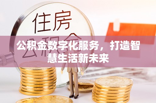攀枝花公积金数字化服务，打造智慧生活新未来