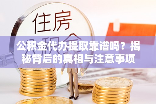 攀枝花公积金代办提取靠谱吗？揭秘背后的真相与注意事项