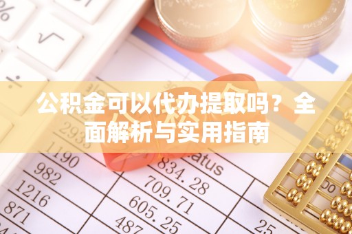 攀枝花公积金可以代办提取吗？全面解析与实用指南