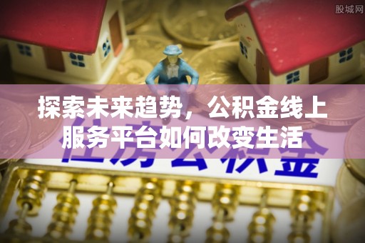 攀枝花探索未来趋势，公积金线上服务平台如何改变生活