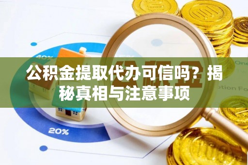 攀枝花公积金提取代办可信吗？揭秘真相与注意事项