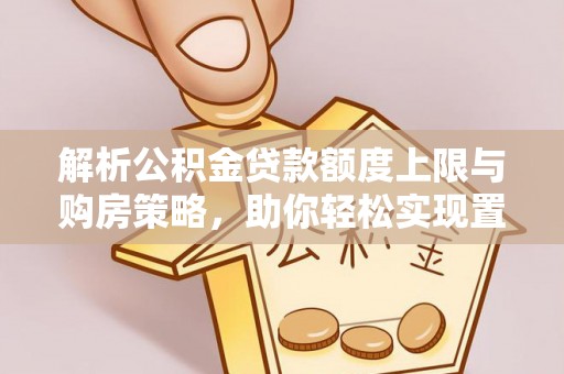 攀枝花解析公积金贷款额度上限与购房策略，助你轻松实现置业梦想