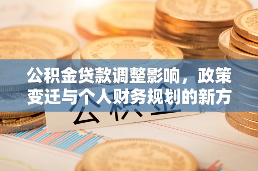 攀枝花公积金贷款调整影响，政策变迁与个人财务规划的新方向