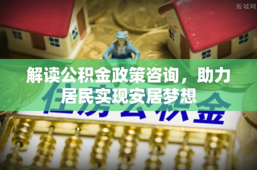 攀枝花解读公积金政策咨询，助力居民实现安居梦想
