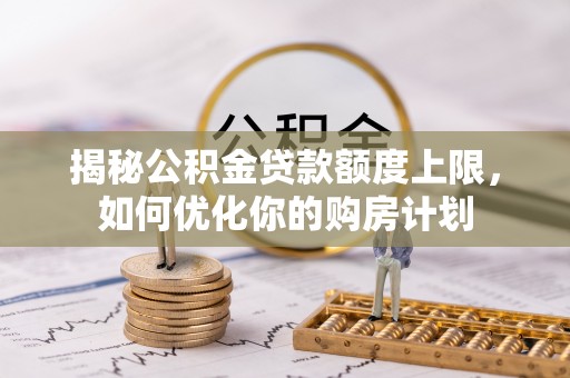 攀枝花揭秘公积金贷款额度上限，如何优化你的购房计划