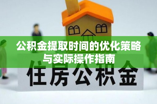攀枝花公积金提取时间的优化策略与实际操作指南