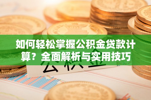 攀枝花如何轻松掌握公积金贷款计算？全面解析与实用技巧