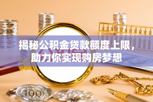 攀枝花揭秘公积金贷款额度上限，助力你实现购房梦想