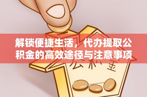 攀枝花解锁便捷生活，代办提取公积金的高效途径与注意事项