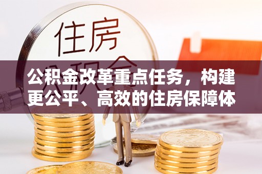 攀枝花公积金改革重点任务，构建更公平、高效的住房保障体系