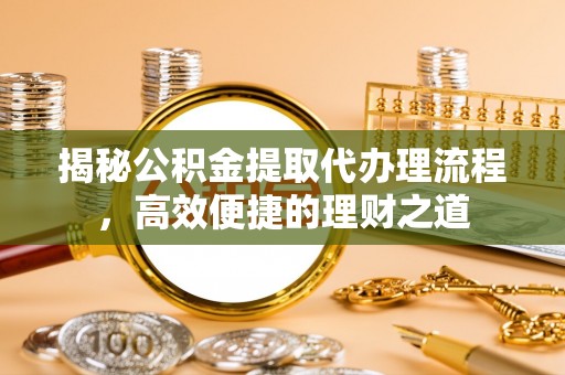 攀枝花揭秘公积金提取代办理流程，高效便捷的理财之道
