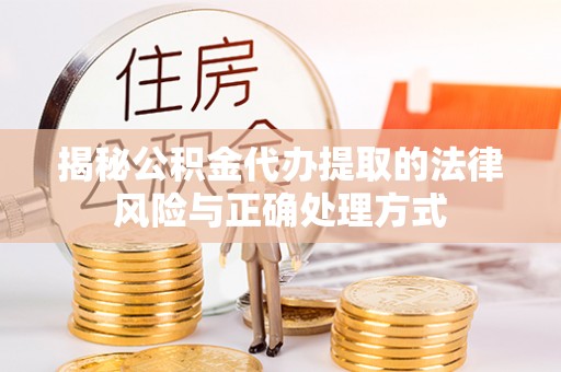 攀枝花揭秘公积金代办提取的法律风险与正确处理方式