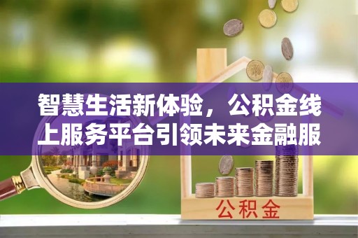 攀枝花智慧生活新体验，公积金线上服务平台引领未来金融服务