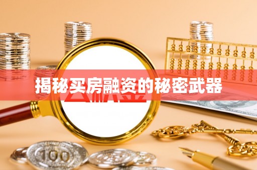 攀枝花揭秘买房融资的秘密武器