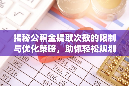攀枝花揭秘公积金提取次数的限制与优化策略，助你轻松规划财务未来
