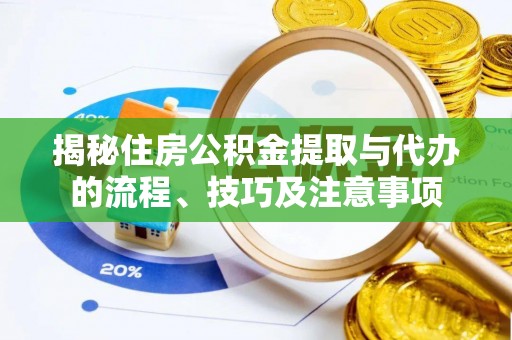 攀枝花揭秘住房公积金提取与代办的流程、技巧及注意事项