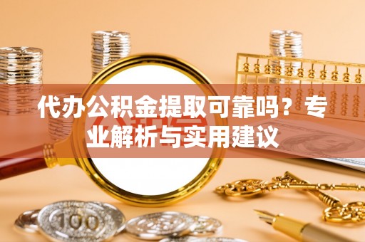 攀枝花代办公积金提取可靠吗？专业解析与实用建议