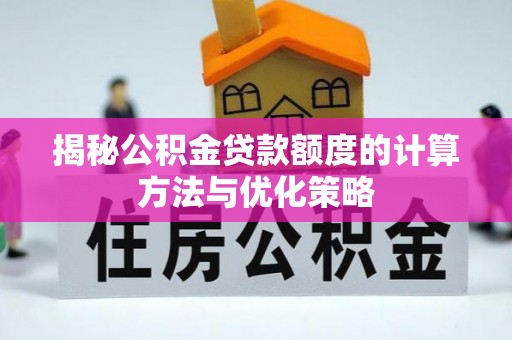 攀枝花揭秘公积金贷款额度的计算方法与优化策略