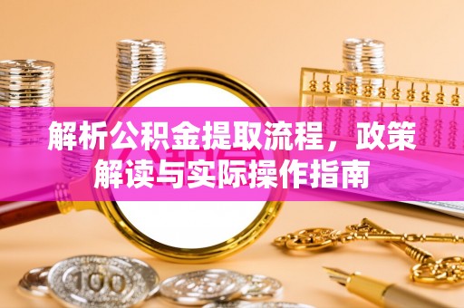 攀枝花解析公积金提取流程，政策解读与实际操作指南