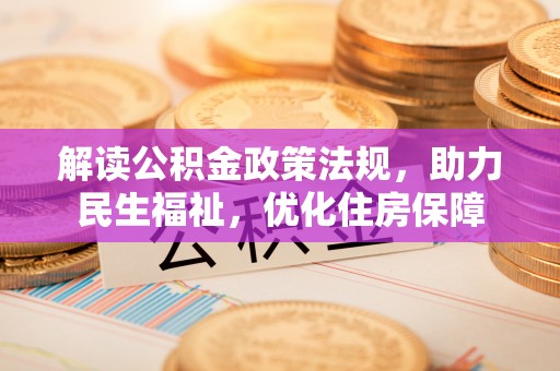 攀枝花解读公积金政策法规，助力民生福祉，优化住房保障