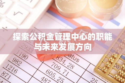 攀枝花探索公积金管理中心的职能与未来发展方向