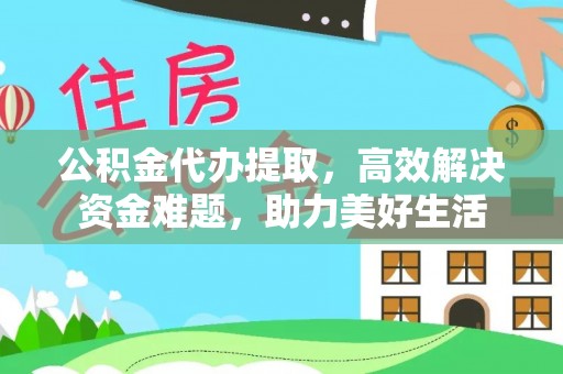 攀枝花公积金代办提取，高效解决资金难题，助力美好生活