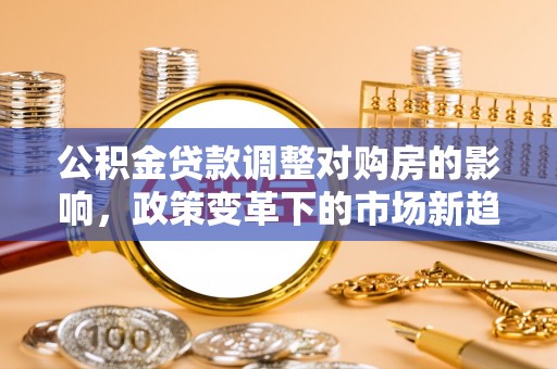 攀枝花公积金贷款调整对购房的影响，政策变革下的市场新趋势