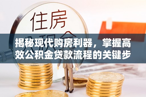 攀枝花揭秘现代购房利器，掌握高效公积金贷款流程的关键步骤