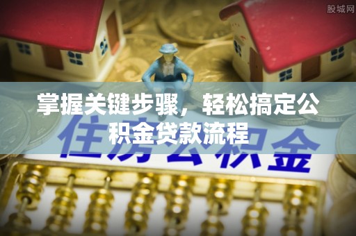 攀枝花掌握关键步骤，轻松搞定公积金贷款流程