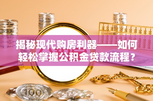 攀枝花揭秘现代购房利器——如何轻松掌握公积金贷款流程？