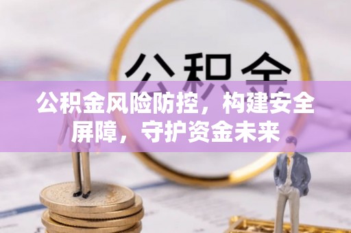 攀枝花公积金风险防控，构建安全屏障，守护资金未来
