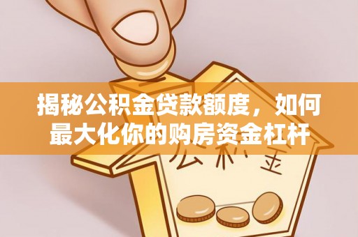 攀枝花揭秘公积金贷款额度，如何最大化你的购房资金杠杆